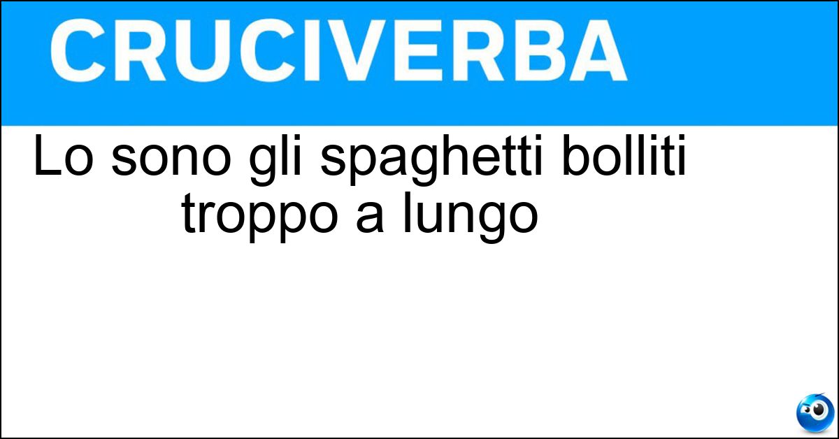 Soluzione Lo sono gli spaghetti bolliti troppo a lungo - Scotti