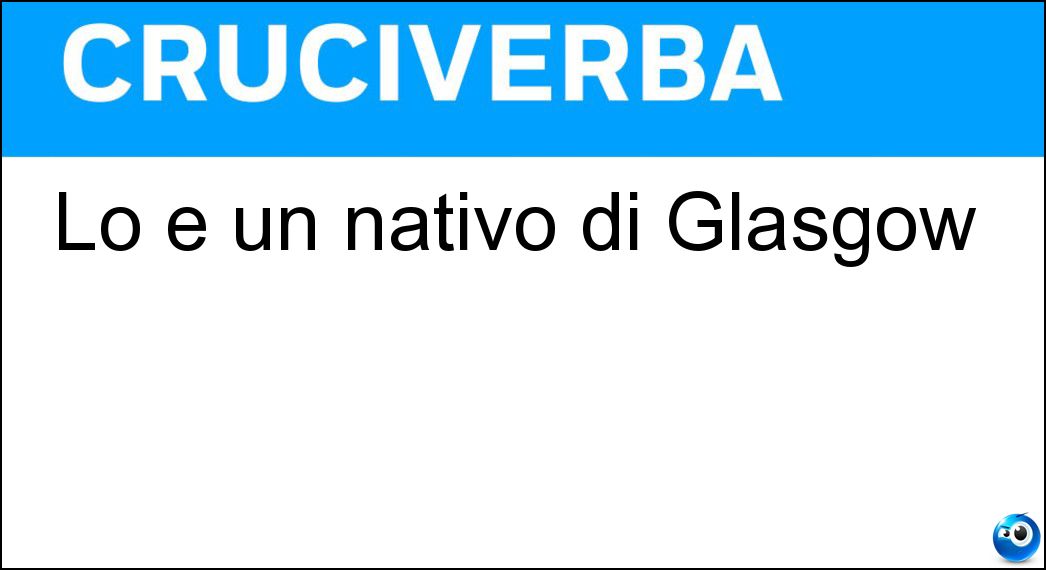 Lo è un nativo di Glasgow Soluzione Cruciverba: Lo è un nativo di Glasgow - Risposta Scozzese