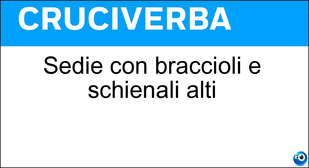 Sedie con braccioli e schienali alti Soluzione Cruciverba: Sedie con braccioli e schienali alti - Risposta Scranni
