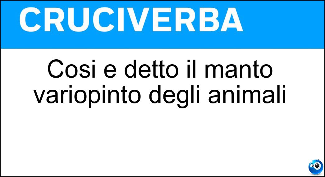 Così è detto il manto variopinto degli animali Soluzione Cruciverba: Così è detto il manto variopinto degli animali - Risposta Screziato
