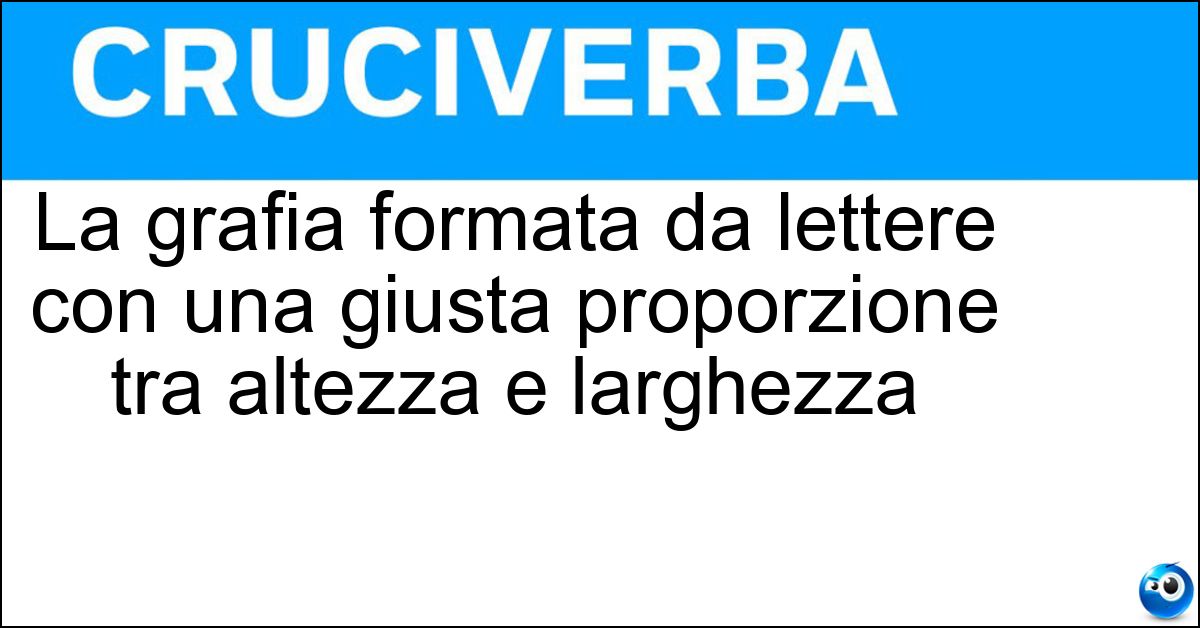 La grafia formata da lettere con una giusta proporzione tra altezza e larghezza