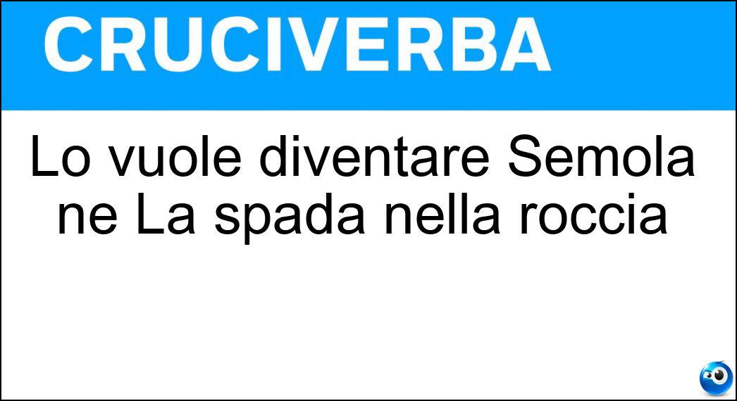 Lo vuole diventare Semola ne La spada nella roccia