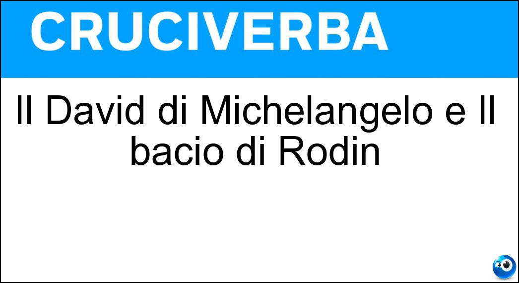 Il David di Michelangelo e Il bacio di Rodin Soluzione Cruciverba: Il David di Michelangelo e Il bacio di Rodin - Risposta Sculture