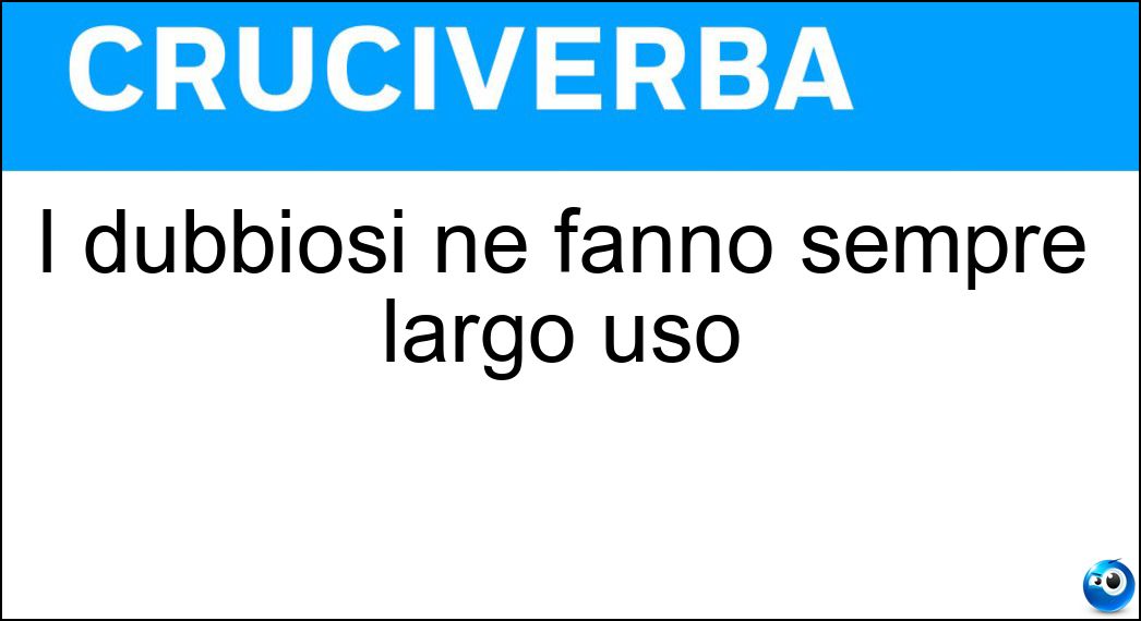 I dubbiosi ne fanno sempre largo uso Soluzione I dubbiosi ne fanno sempre largo uso - Se
