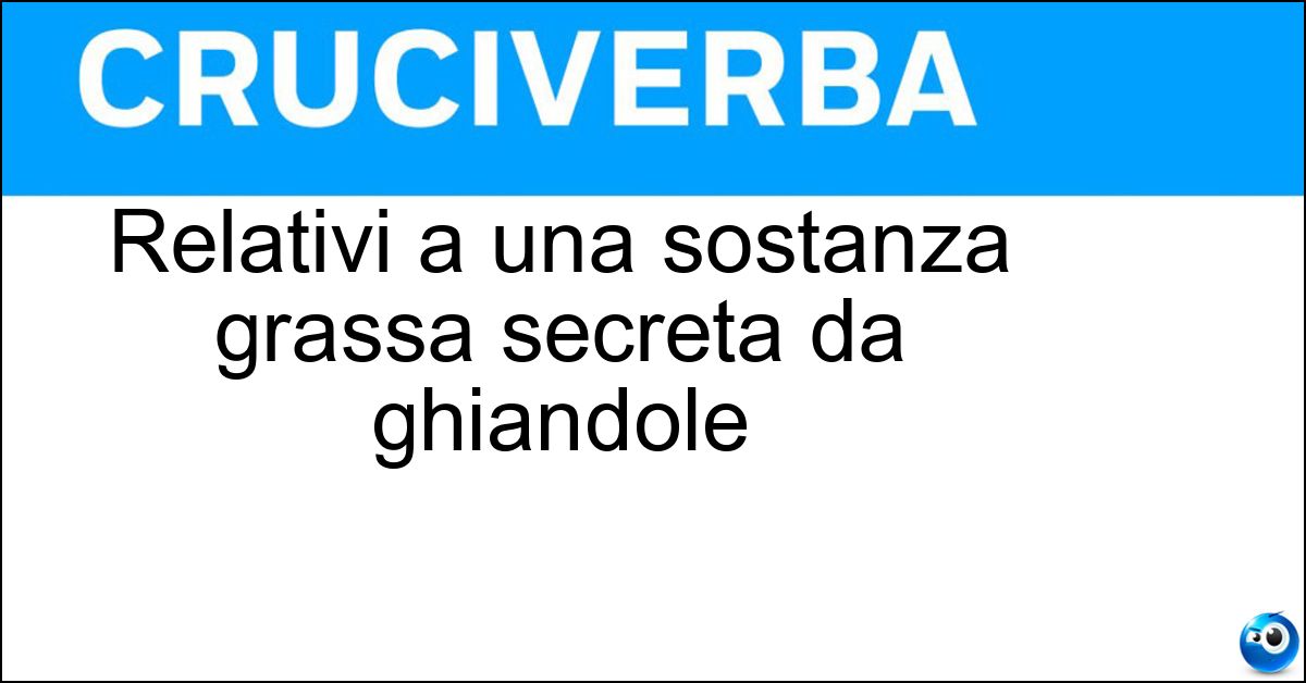Soluzione Relativi a una sostanza grassa secreta da ghiandole - Sebacei