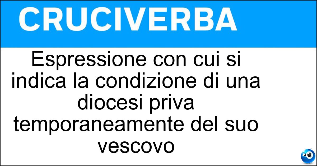 Soluzione Espressione con cui si indica la condizione di una diocesi priva temporaneamente del suo vescovo - Sede Vacante