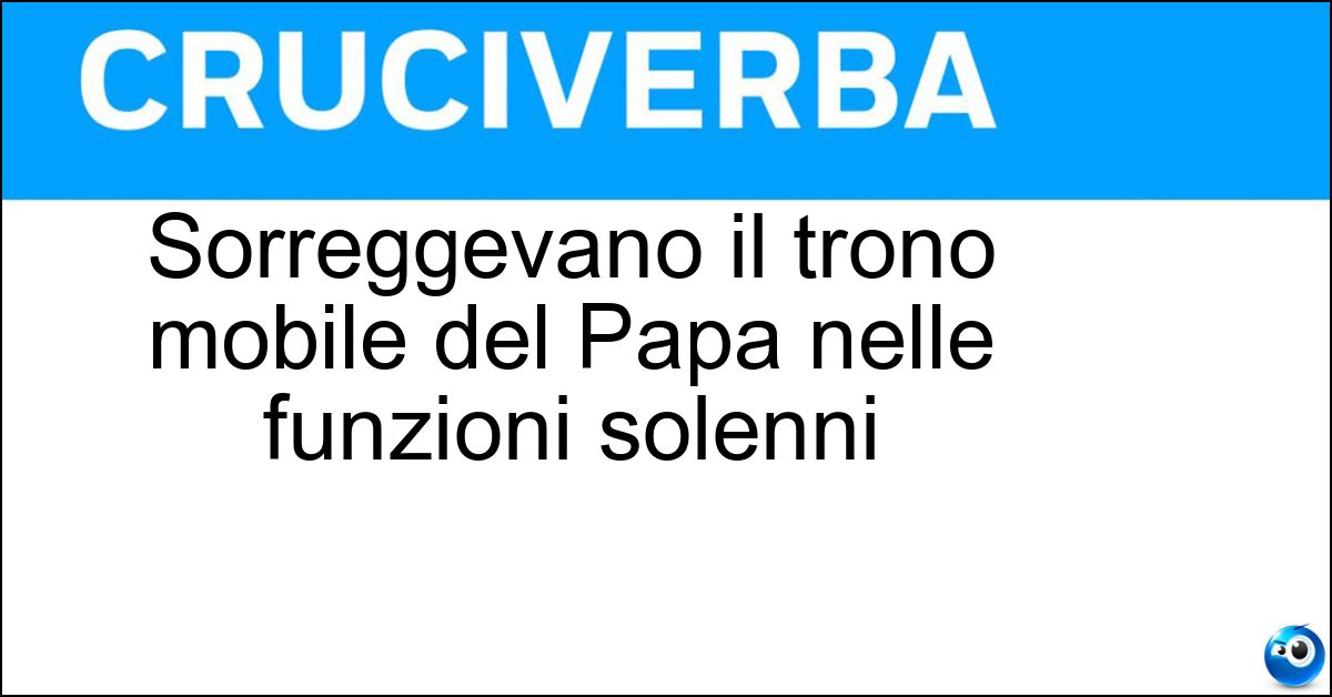Sorreggevano il trono mobile del Papa nelle funzioni solenni Soluzione Sorreggevano il trono mobile del Papa nelle funzioni solenni - Sediari