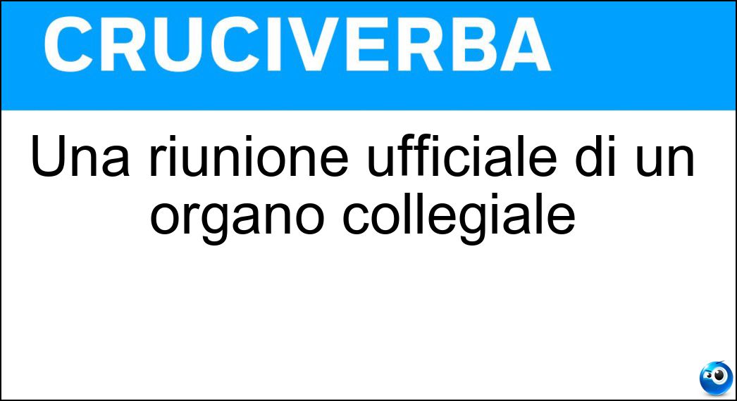 Una riunione ufficiale di un organo collegiale Soluzione Cruciverba: Una riunione ufficiale di un organo collegiale - Risposta Seduta