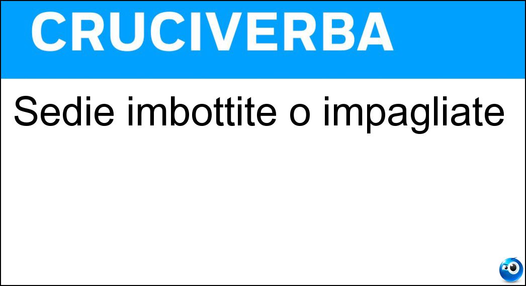 Sedie imbottite o impagliate Soluzione Cruciverba: Sedie imbottite o impagliate - Risposta Seggiole