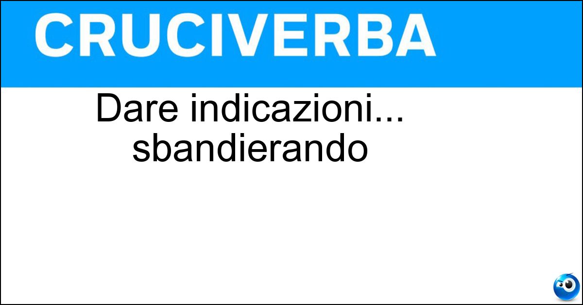 Dare indicazioni... sbandierando Soluzione Dare indicazioni... sbandierando - Segnalare
