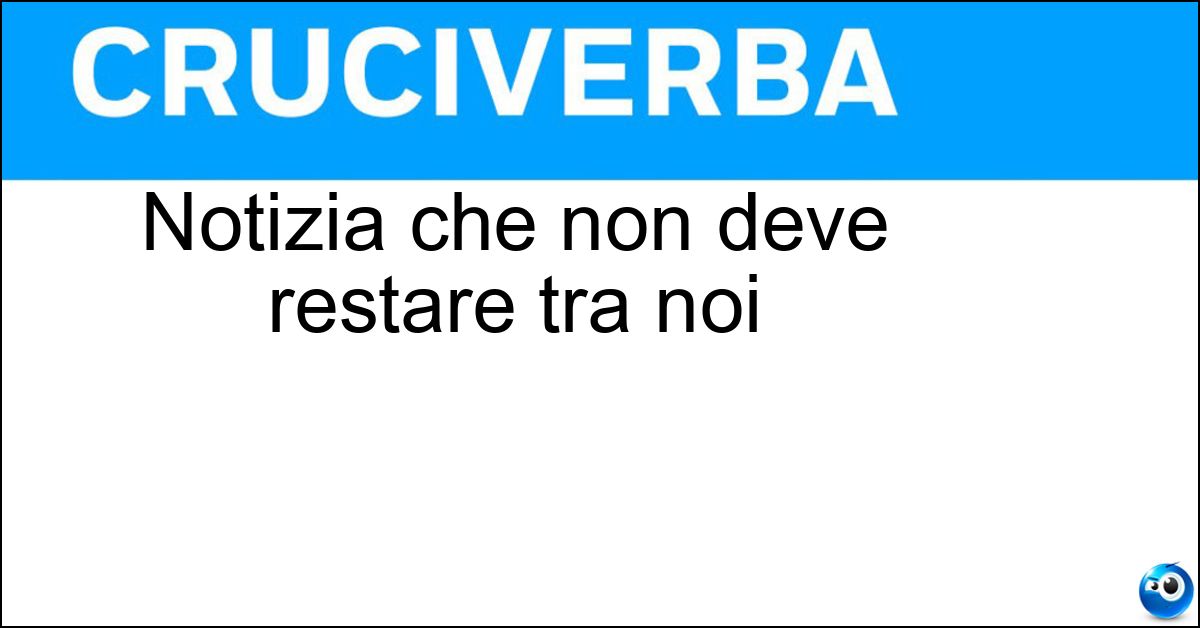 Notizia che non deve restare tra noi Soluzione Notizia che non deve restare tra noi - Segreto