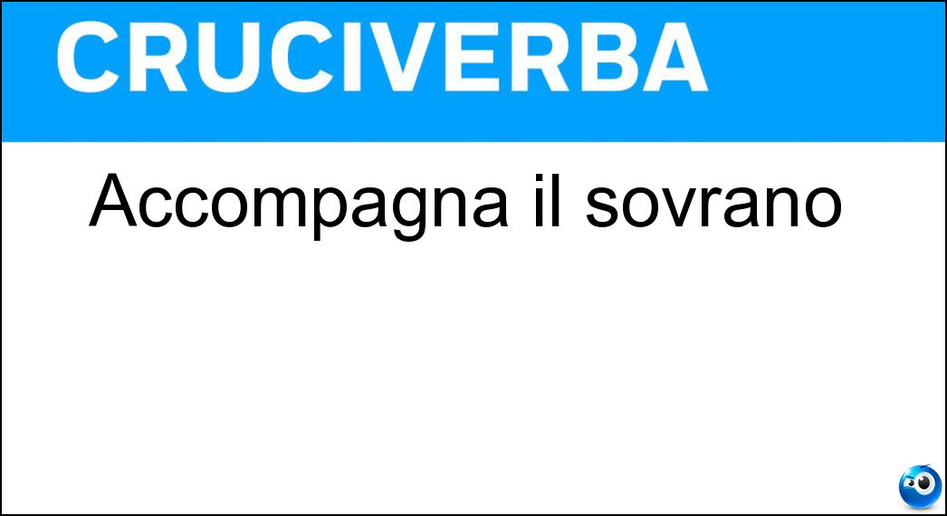 Accompagna il sovrano Soluzione Cruciverba: Accompagna il sovrano - Risposta Seguito