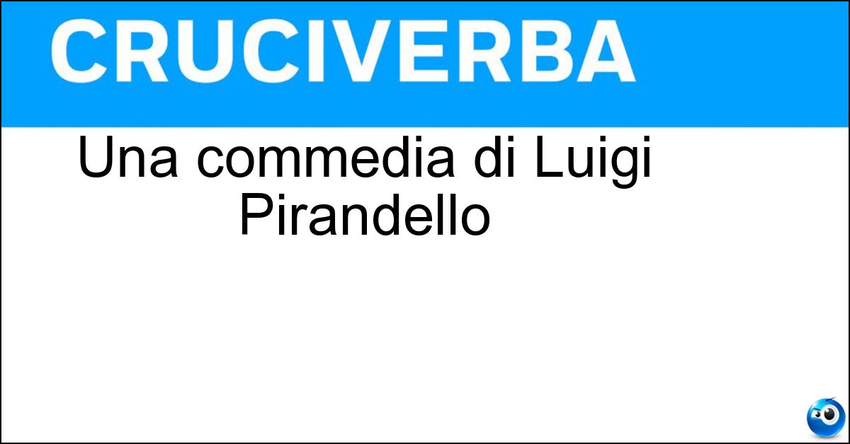 Soluzione Una commedia di Luigi Pirandello - Sei Personaggi In Cerca D Autore