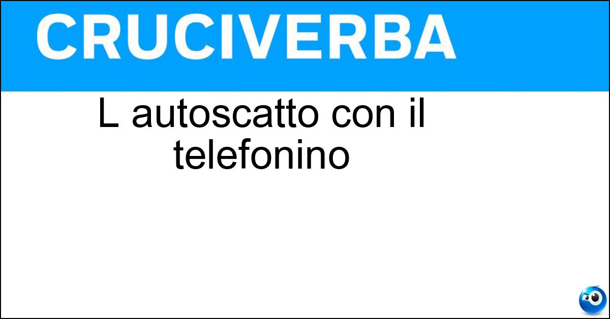 L autoscatto con il telefonino Soluzione L autoscatto con il telefonino - Selfie