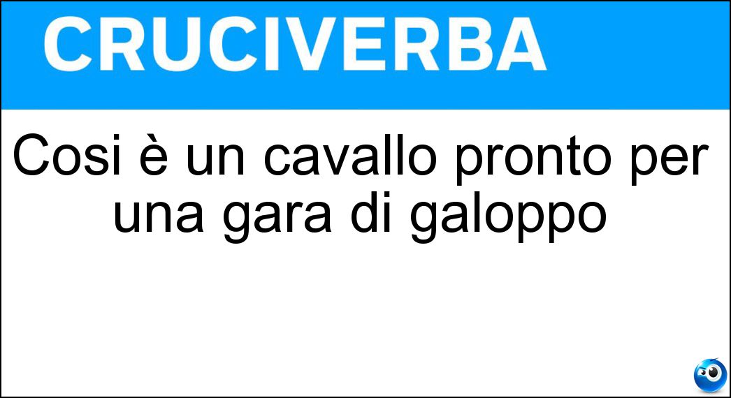 Cosi è un cavallo pronto per una gara di galoppo Soluzione Cruciverba: Cosi è un cavallo pronto per una gara di galoppo - Risposta Sellato