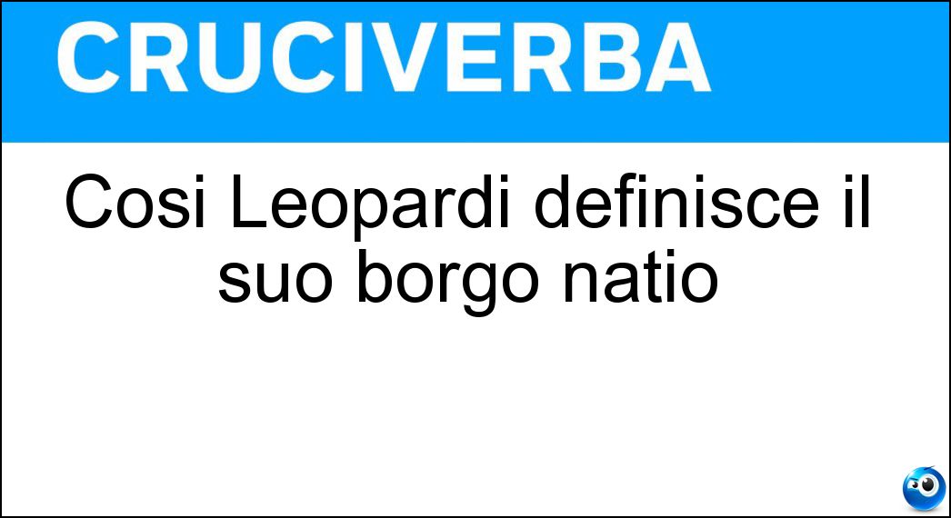 Così Leopardi definisce il suo borgo natio Soluzione Cruciverba: Così Leopardi definisce il suo borgo natio - Risposta Selvaggio