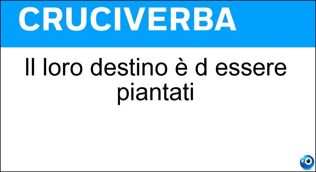 Il loro destino è d essere piantati