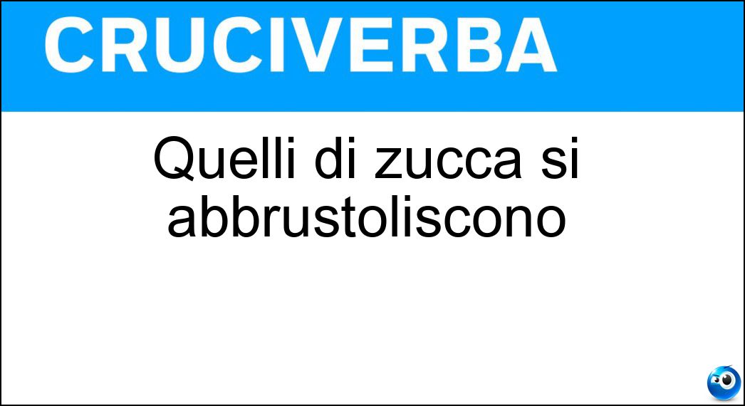 Quelli di zucca si abbrustoliscono Soluzione Quelli di zucca si abbrustoliscono - Semi