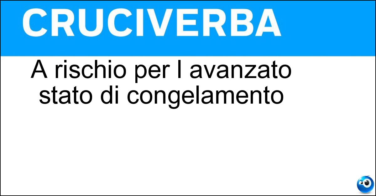 A rischio per l avanzato stato di congelamento