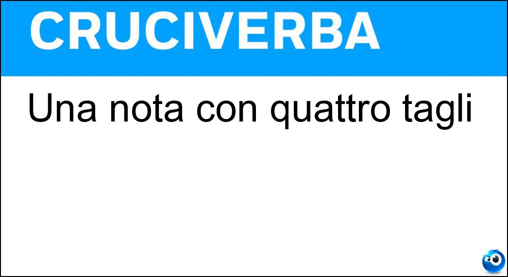 Una nota con quattro tagli Soluzione Cruciverba: Una nota con quattro tagli - Risposta Semibiscroma