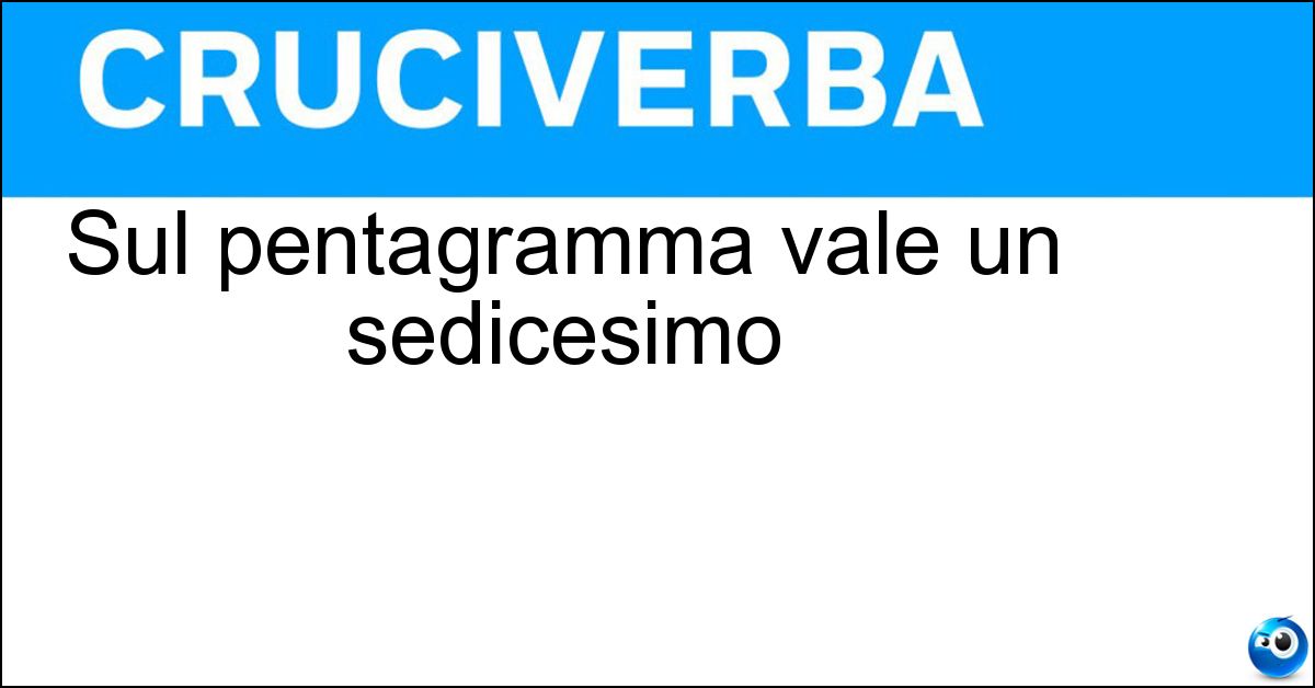 Sul pentagramma vale un sedicesimo Soluzione Sul pentagramma vale un sedicesimo - Semicroma
