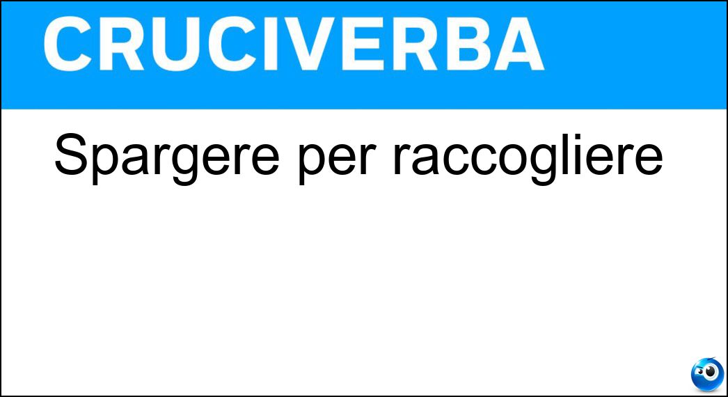 Spargere per raccogliere