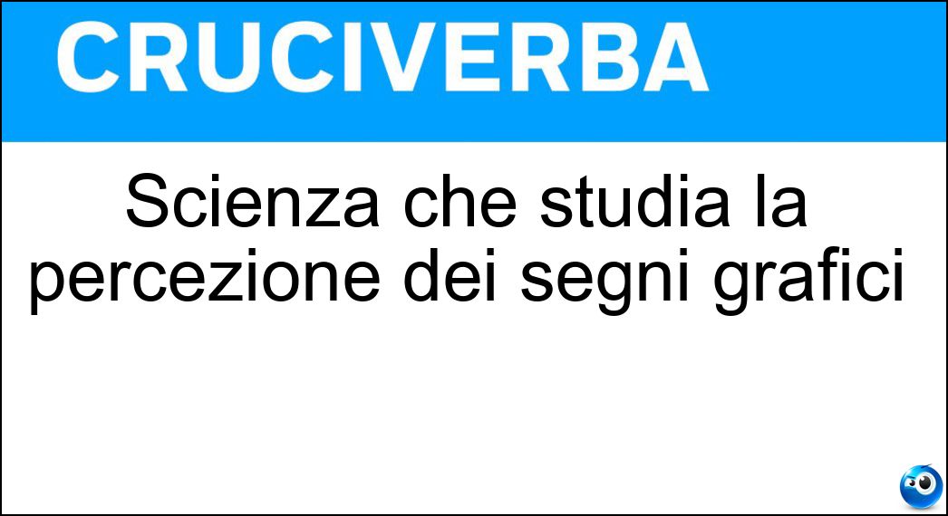 Scienza che studia la percezione dei segni grafici Soluzione Scienza che studia la percezione dei segni grafici - Semiologia