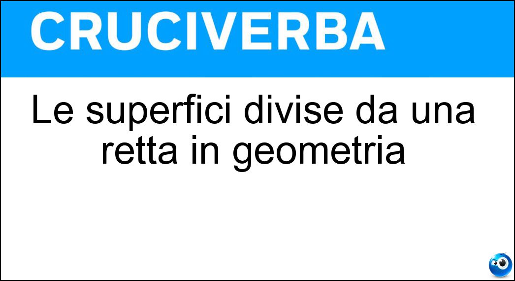 Le superfici divise da una retta in geometria Soluzione Le superfici divise da una retta in geometria - Semipiani
