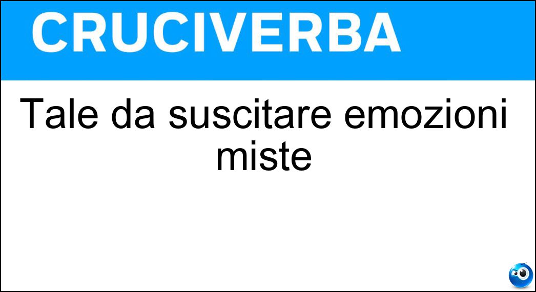 Tale da suscitare emozioni miste Soluzione Cruciverba: Tale da suscitare emozioni miste - Risposta Semiserio