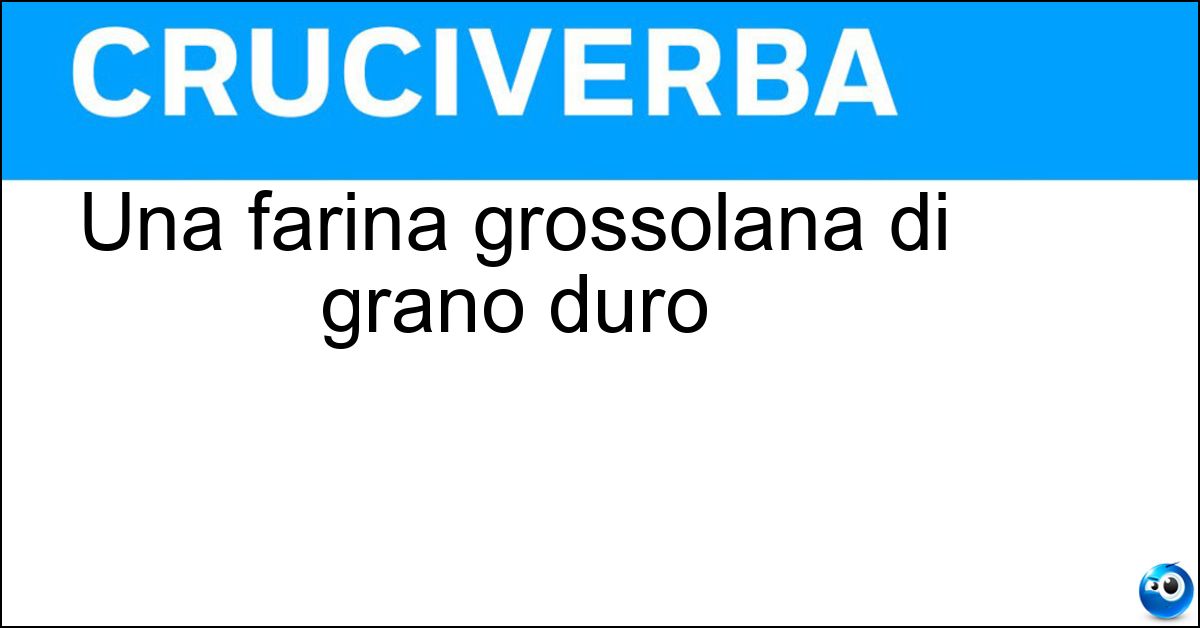 Una farina grossolana di grano duro Soluzione Una farina grossolana di grano duro - Semola