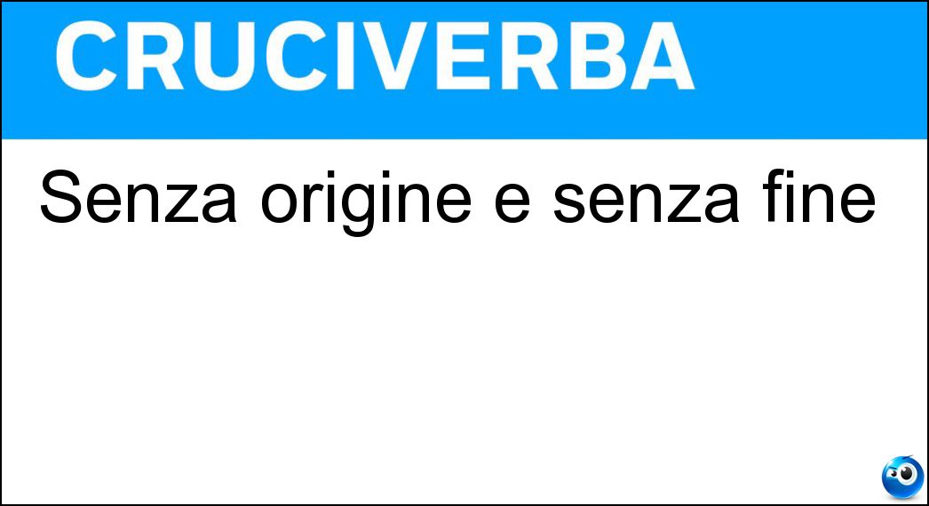 Senza origine e senza fine Soluzione Cruciverba: Senza origine e senza fine - Risposta Sempiterno