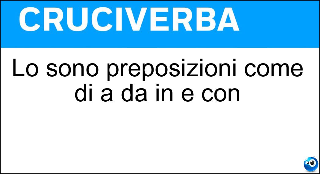 Lo sono preposizioni come di a da in e con Soluzione Cruciverba: Lo sono preposizioni come di a da in e con - Risposta Semplici
