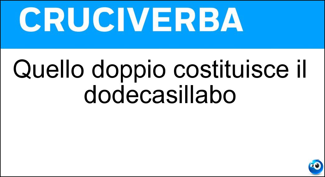 Quello doppio costituisce il dodecasillabo Soluzione Cruciverba: Quello doppio costituisce il dodecasillabo - Risposta Senario