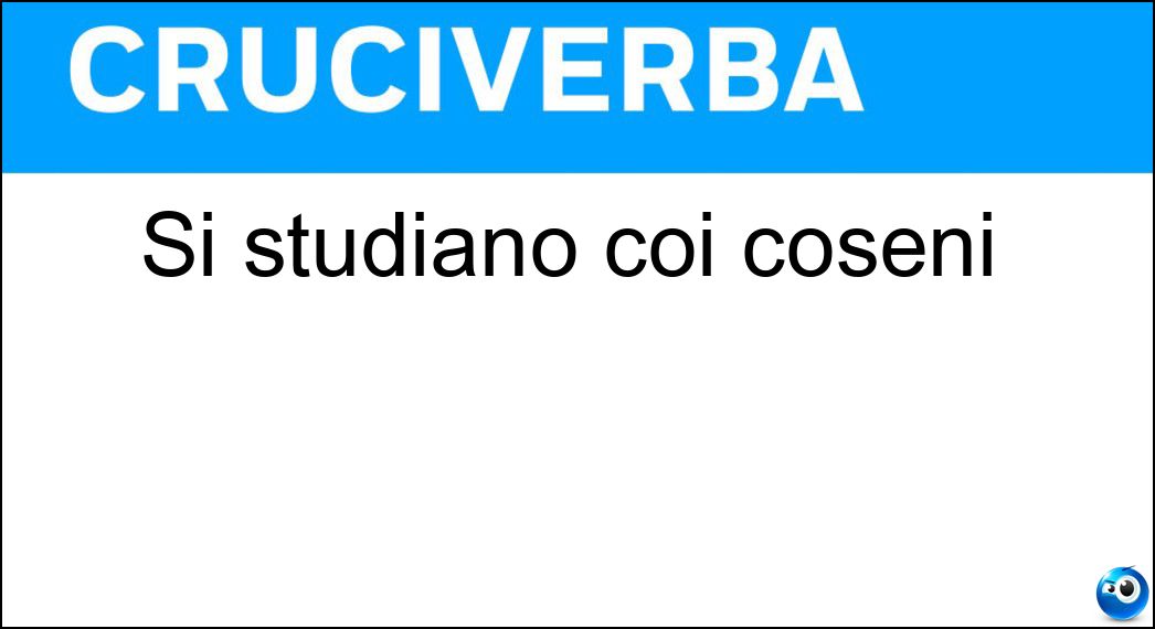 Si studiano coi coseni Soluzione Cruciverba: Si studiano coi coseni - Risposta Seni