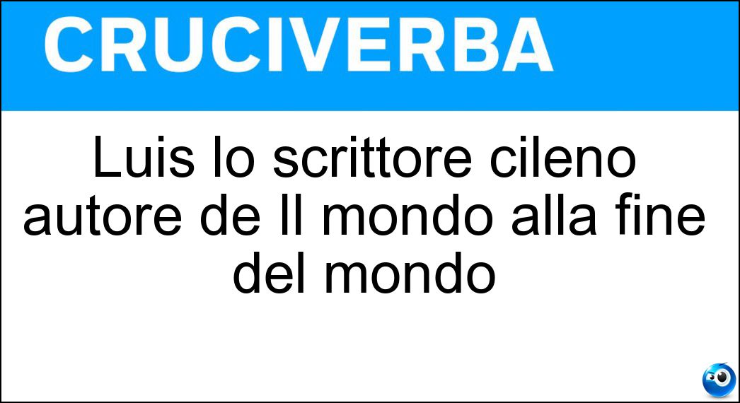 Luis lo scrittore cileno autore de Il mondo alla fine del mondo Soluzione Cruciverba: Luis lo scrittore cileno autore de Il mondo alla fine del mondo - Risposta Sepúlveda
