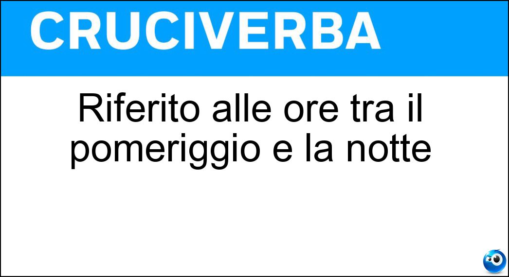 Riferito alle ore tra il pomeriggio e la notte Soluzione Cruciverba: Riferito alle ore tra il pomeriggio e la notte - Risposta Serale