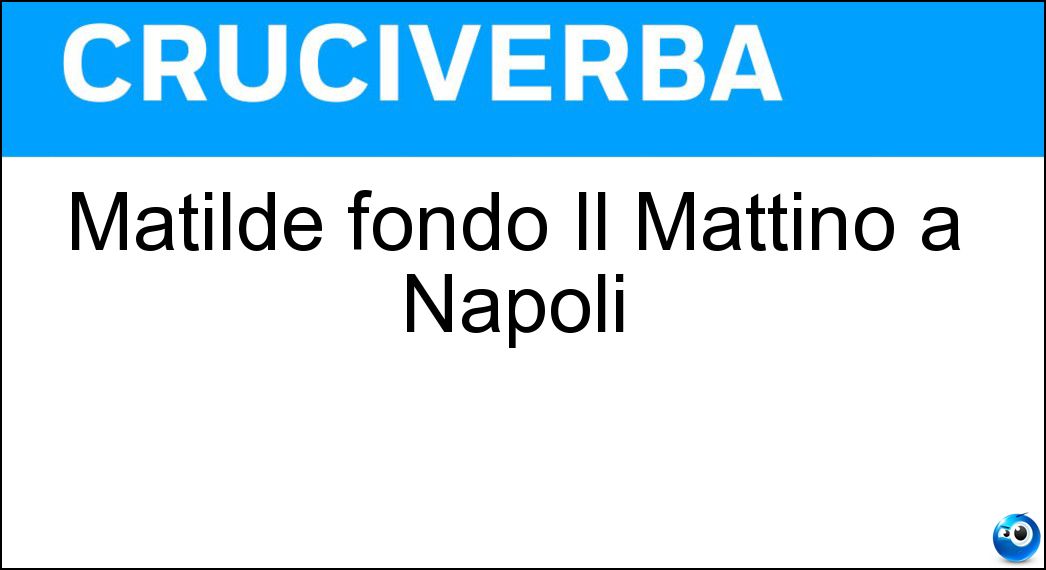 Matilde fondò Il Mattino a Napoli Soluzione Cruciverba: Matilde fondò Il Mattino a Napoli - Risposta Serao