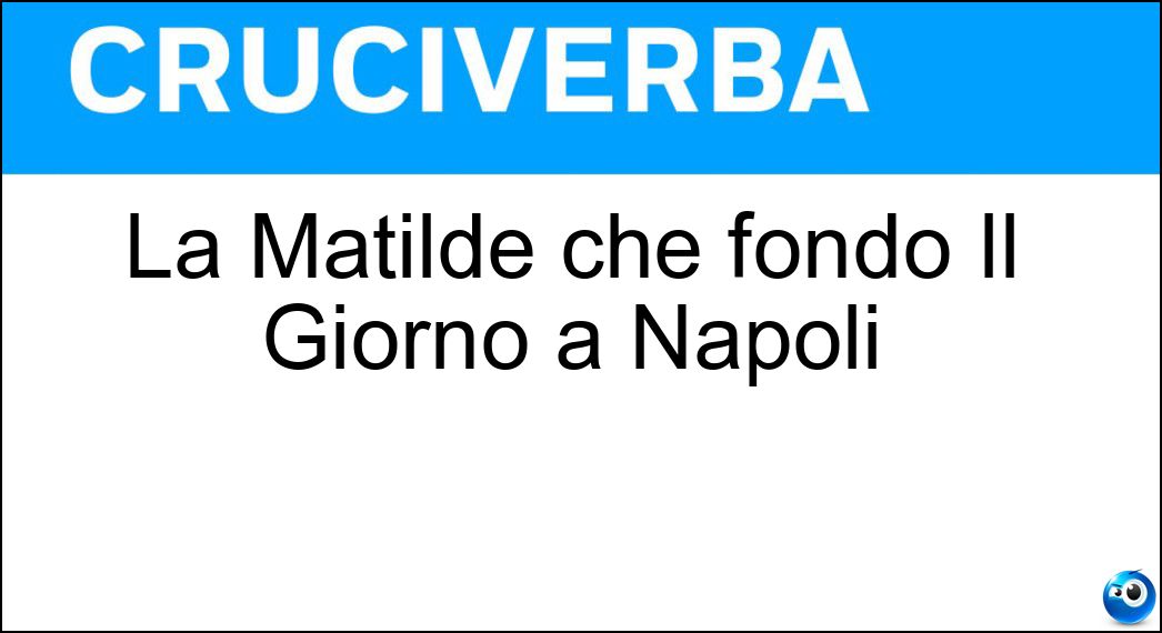 La Matilde che fondò Il Giorno a Napoli Soluzione Cruciverba: La Matilde che fondò Il Giorno a Napoli - Risposta Serao