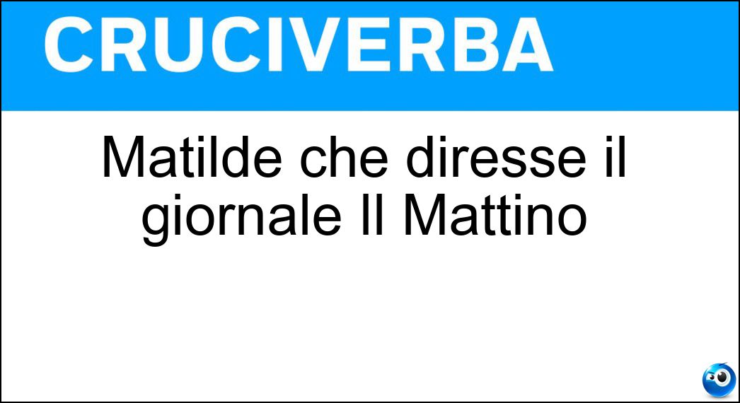 Matilde che diresse il giornale Il Mattino Soluzione Cruciverba: Matilde che diresse il giornale Il Mattino - Risposta Serao