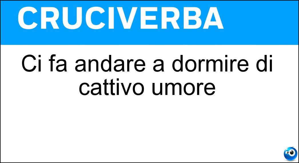 Ci fa andare a dormire di cattivo umore Soluzione Cruciverba: Ci fa andare a dormire di cattivo umore - Risposta Serataccia