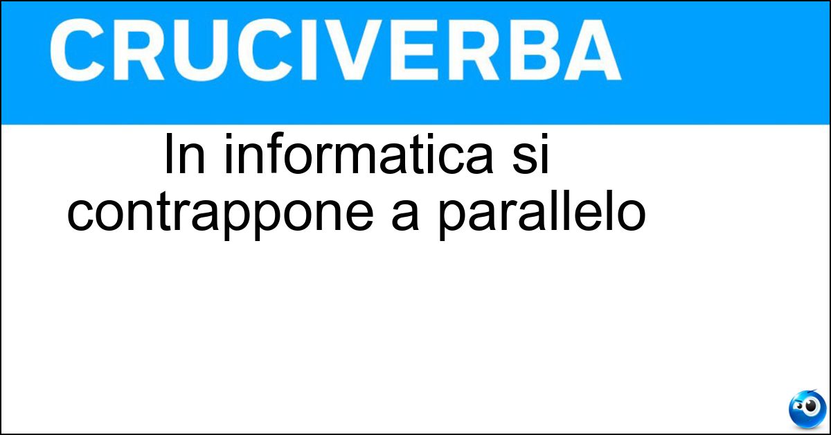 Soluzione In informatica si contrappone a parallelo - Seriale