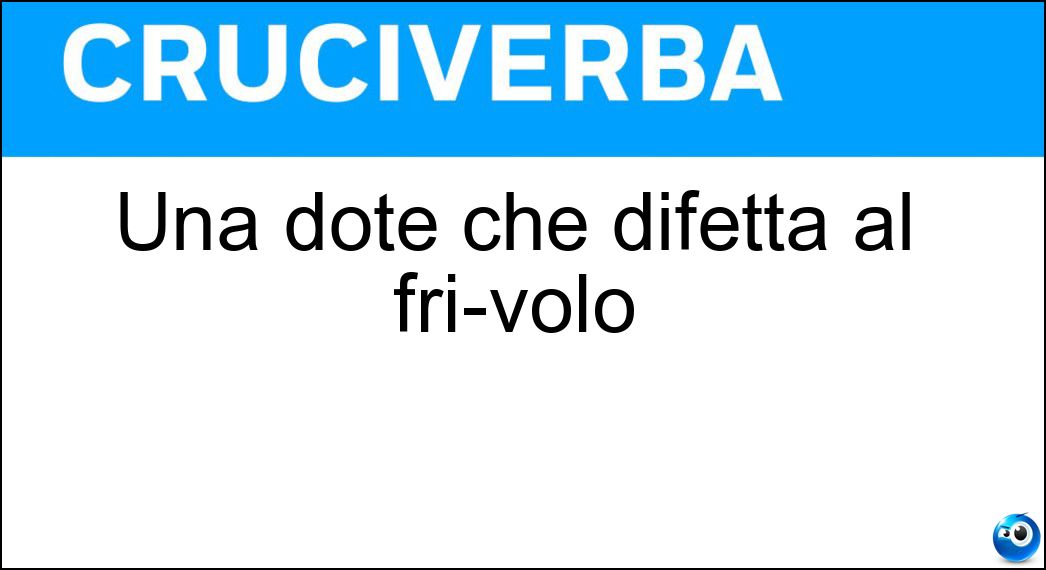 Una dote che difetta al frivolo Soluzione Una dote che difetta al frivolo - Serietà