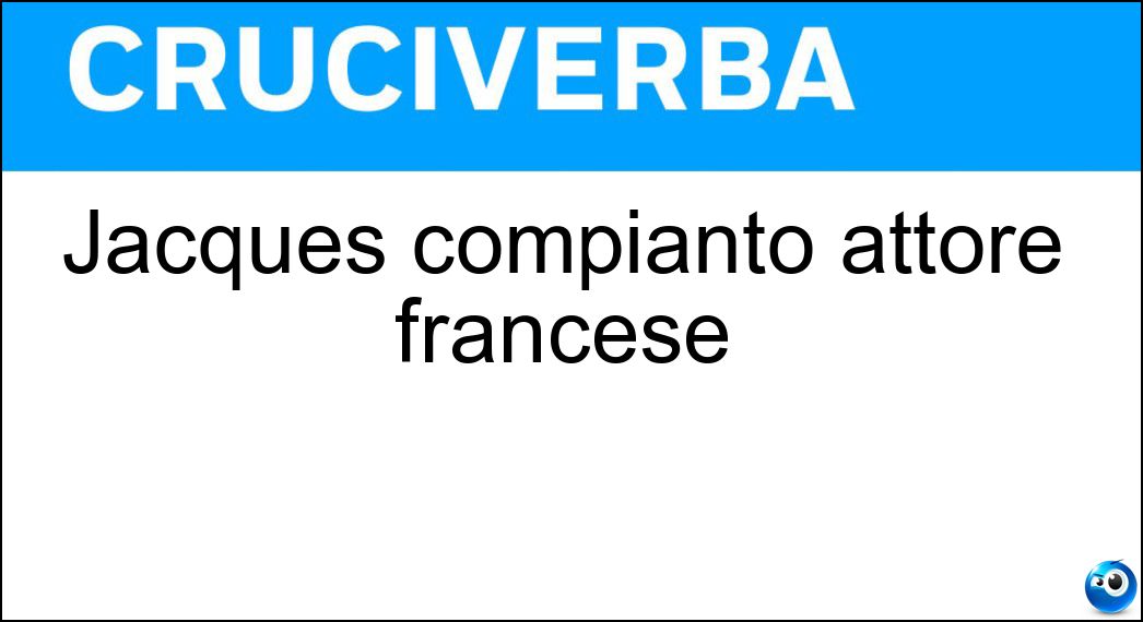 Jacques compianto attore francese Soluzione Cruciverba: Jacques compianto attore francese - Risposta Sernas