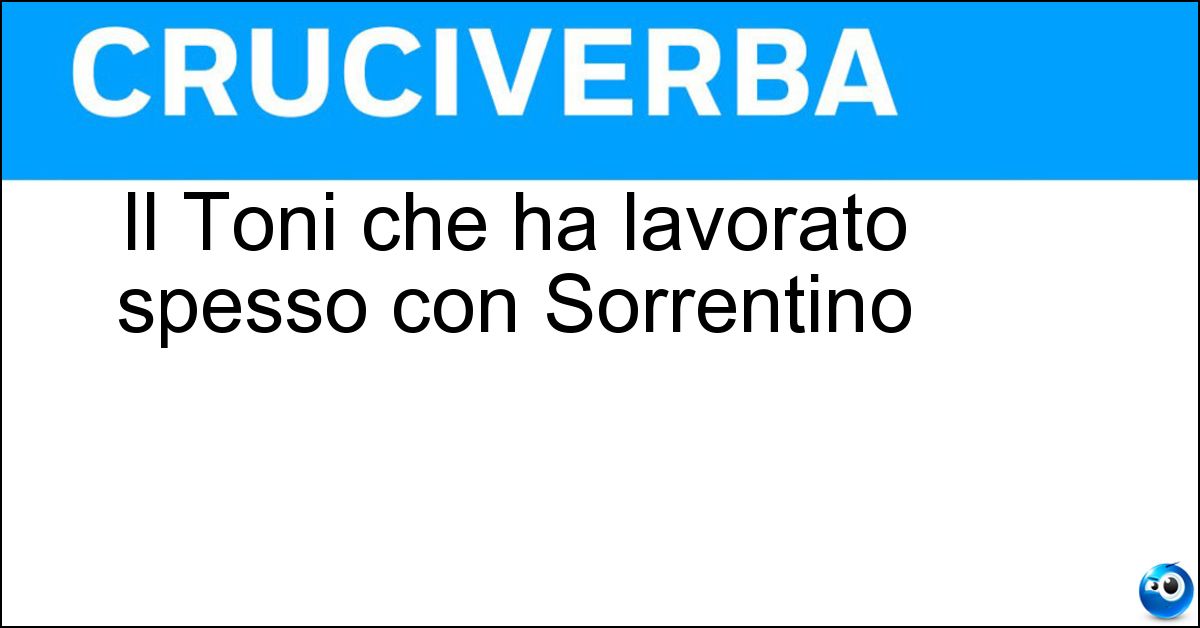 Soluzione Il Toni che ha lavorato spesso con Sorrentino - Servillo
