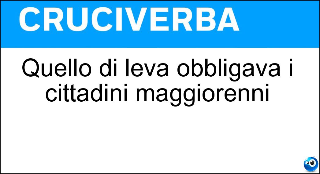 Quello di leva obbligava i cittadini maggiorenni Soluzione Cruciverba: Quello di leva obbligava i cittadini maggiorenni - Risposta Servizio