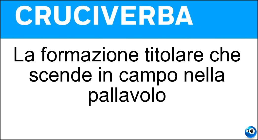 La formazione titolare che scende in campo nella pallavolo Soluzione La formazione titolare che scende in campo nella pallavolo - Sestetto