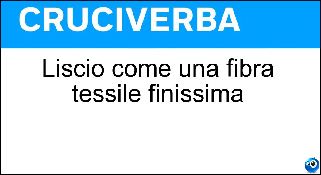 Liscio come una fibra tessile finissima Soluzione Liscio come una fibra tessile finissima - Setoso