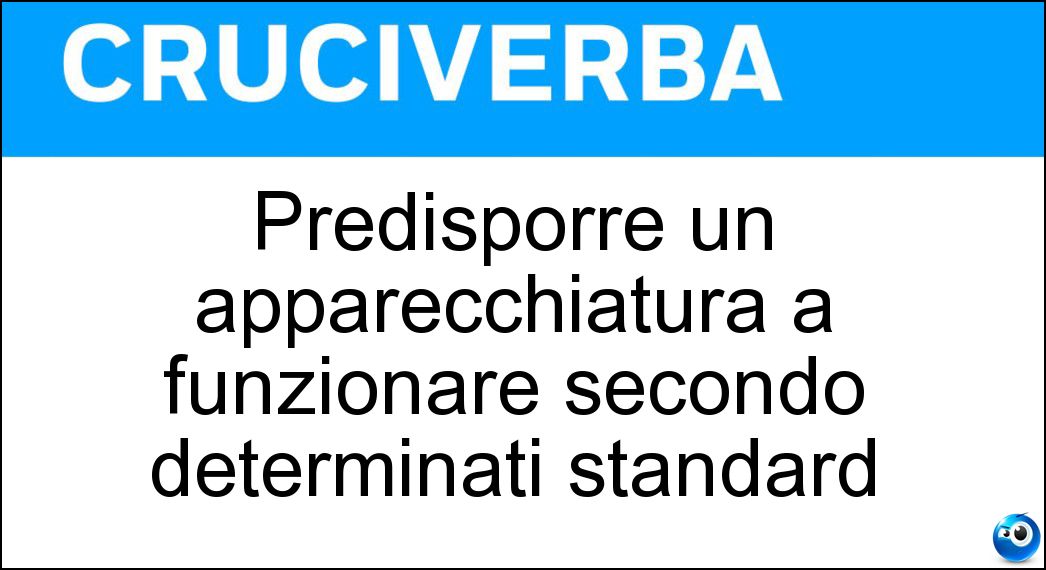 Predisporre un apparecchiatura a funzionare secondo determinati standard Soluzione Cruciverba: Predisporre un apparecchiatura a funzionare secondo determinati standard - Risposta Settare