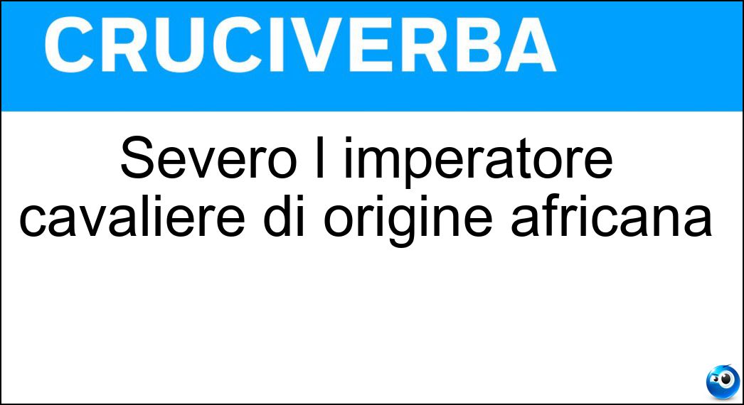 Severo l imperatore cavaliere di origine africana Soluzione Cruciverba: Severo l imperatore cavaliere di origine africana - Risposta Settimio