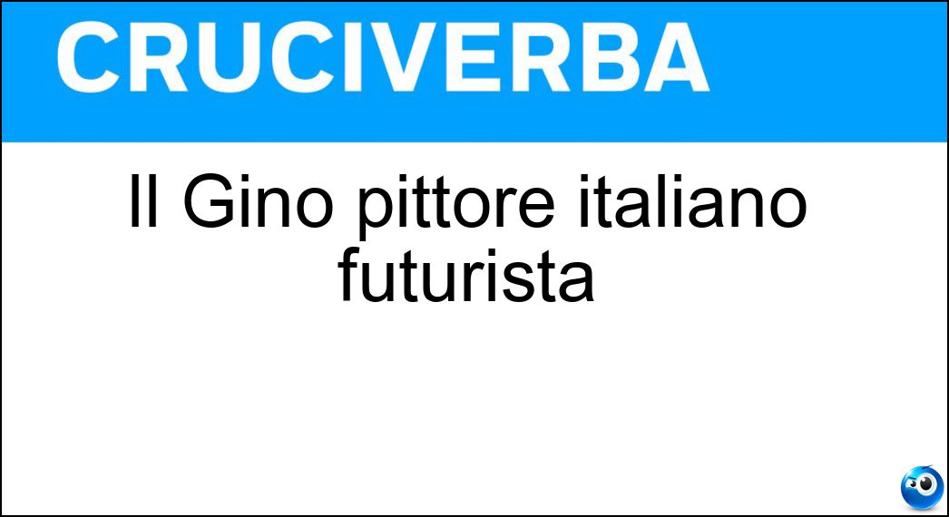 Il Gino pittore italiano futurista Soluzione Cruciverba: Il Gino pittore italiano futurista - Risposta Severini